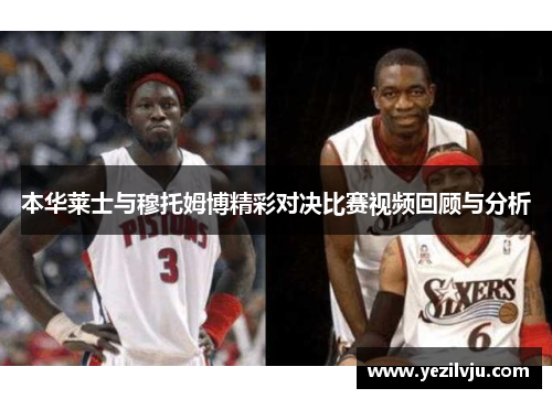 本华莱士与穆托姆博精彩对决比赛视频回顾与分析